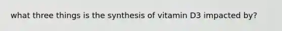 what three things is the synthesis of vitamin D3 impacted by?