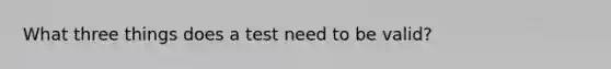 What three things does a test need to be valid?