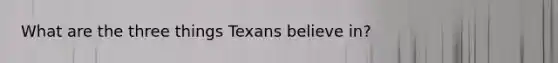 What are the three things Texans believe in?