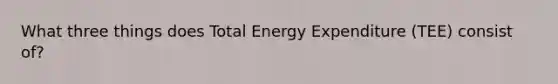 What three things does Total Energy Expenditure (TEE) consist of?