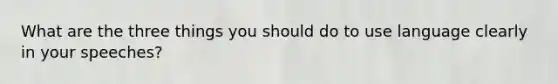 What are the three things you should do to use language clearly in your speeches?
