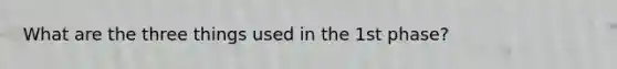 What are the three things used in the 1st phase?