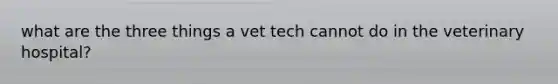 what are the three things a vet tech cannot do in the veterinary hospital?