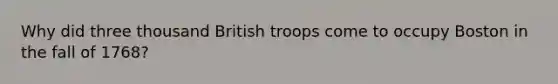 Why did three thousand British troops come to occupy Boston in the fall of 1768?