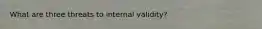 What are three threats to internal validity?