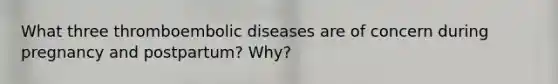 What three thromboembolic diseases are of concern during pregnancy and postpartum? Why?