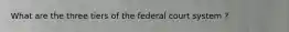 What are the three tiers of the federal court system ?