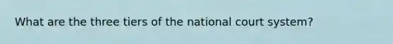 What are the three tiers of the national court system?