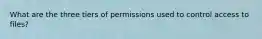 What are the three tiers of permissions used to control access to files?