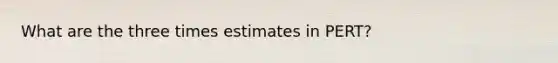 What are the three times estimates in PERT?