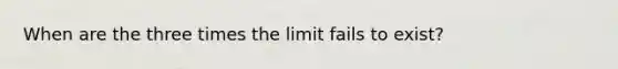 When are the three times the limit fails to exist?