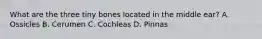 What are the three tiny bones located in the middle​ ear? A. Ossicles B. Cerumen C. Cochleas D. Pinnas