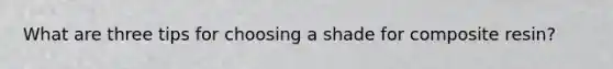 What are three tips for choosing a shade for composite resin?
