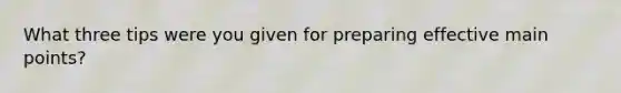 What three tips were you given for preparing effective main points?