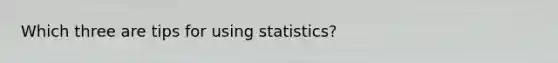 Which three are tips for using statistics?