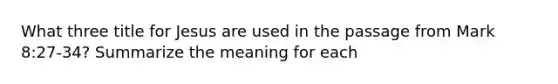What three title for Jesus are used in the passage from Mark 8:27-34? Summarize the meaning for each