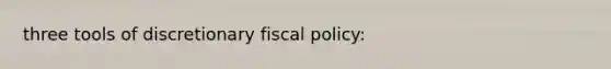 three tools of discretionary <a href='https://www.questionai.com/knowledge/kPTgdbKdvz-fiscal-policy' class='anchor-knowledge'>fiscal policy</a>: