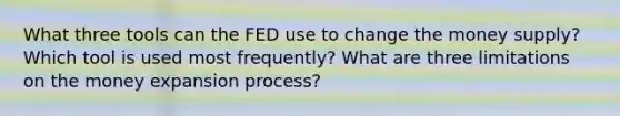 What three tools can the FED use to change the money supply? Which tool is used most frequently? What are three limitations on the money expansion process?