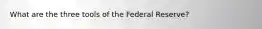 What are the three tools of the Federal Reserve?