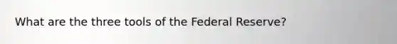 What are the three tools of the Federal Reserve?