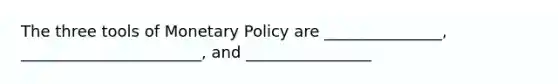 The three tools of Monetary Policy are _______________, _______________________, and ________________