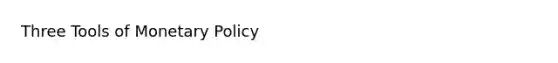 Three Tools of <a href='https://www.questionai.com/knowledge/kEE0G7Llsx-monetary-policy' class='anchor-knowledge'>monetary policy</a>