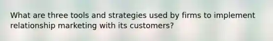 What are three tools and strategies used by firms to implement relationship marketing with its customers?