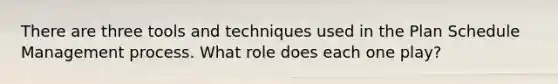 There are three tools and techniques used in the Plan Schedule Management process. What role does each one play?