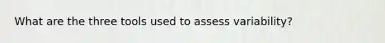 What are the three tools used to assess variability?