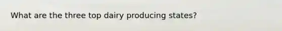 What are the three top dairy producing states?