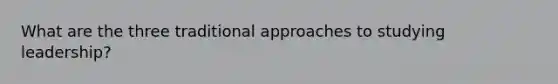 What are the three traditional approaches to studying leadership?