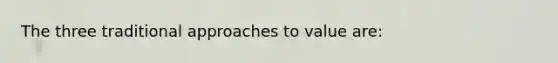 The three traditional approaches to value are: