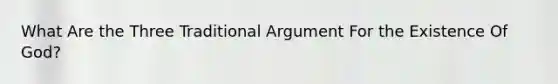 What Are the Three Traditional Argument For the Existence Of God?