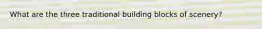 What are the three traditional building blocks of scenery?