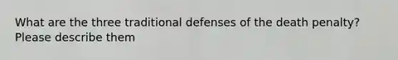 What are the three traditional defenses of the death penalty? Please describe them