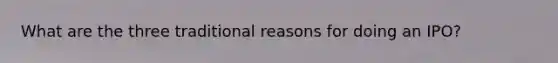 What are the three traditional reasons for doing an IPO?