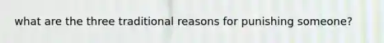 what are the three traditional reasons for punishing someone?