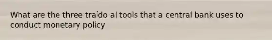 What are the three traído al tools that a central bank uses to conduct monetary policy
