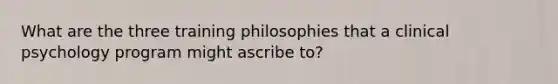 What are the three training philosophies that a clinical psychology program might ascribe to?