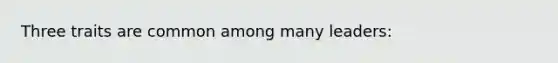 Three traits are common among many leaders: