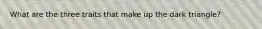 What are the three traits that make up the dark triangle?