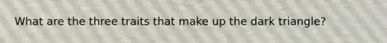 What are the three traits that make up the dark triangle?
