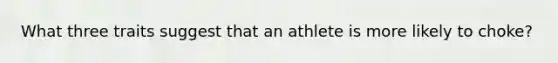 What three traits suggest that an athlete is more likely to choke?