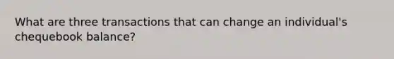 What are three transactions that can change an individual's chequebook balance?