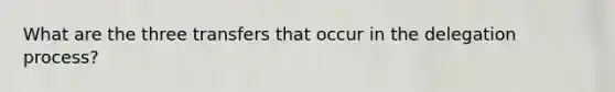 What are the three transfers that occur in the delegation process?