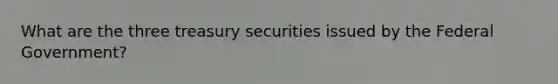 What are the three treasury securities issued by the Federal Government?