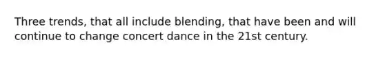 Three trends, that all include blending, that have been and will continue to change concert dance in the 21st century.