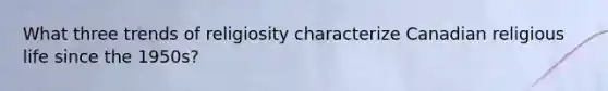 What three trends of religiosity characterize Canadian religious life since the 1950s?