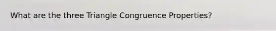 What are the three Triangle Congruence Properties?