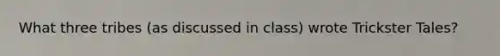 What three tribes (as discussed in class) wrote Trickster Tales?